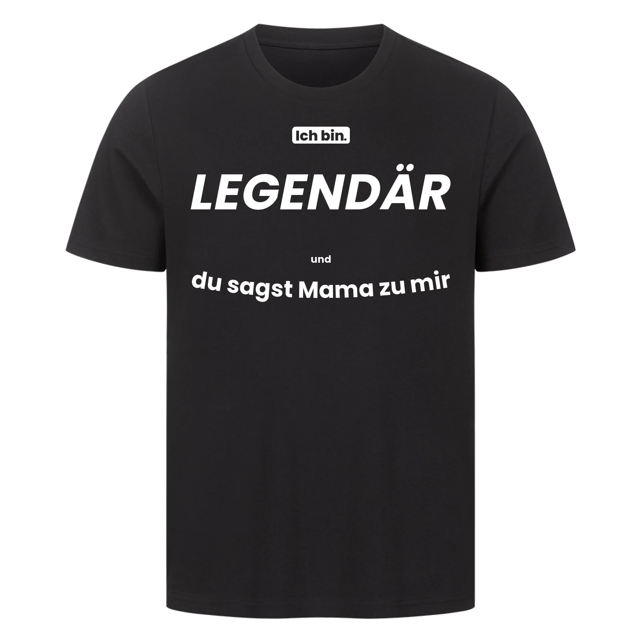 Ich bin. LEGENDÄR und du sagst Mama zu mir